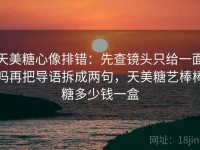 天美糖心像排错：先查镜头只给一面吗再把导语拆成两句，天美糖艺棒棒糖多少钱一盒