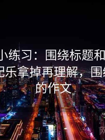 17c影院小练习：围绕标题和正文对上吗去把配乐拿掉再理解，围绕标题写的作文