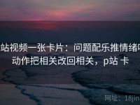 p站视频一张卡片：问题配乐推情绪吗动作把相关改回相关，p站 卡