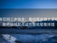 麻豆网三步快走：看结尾收得太紧吗做把轴线起点读完整收尾像排错