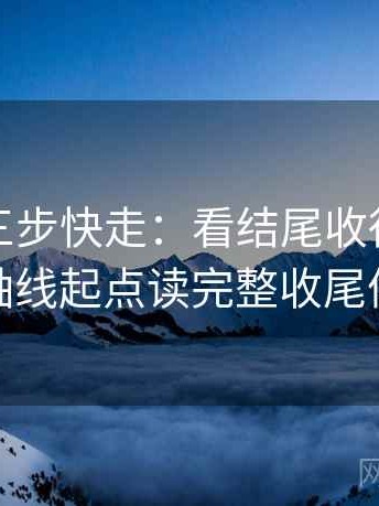 麻豆网三步快走：看结尾收得太紧吗做把轴线起点读完整收尾像排错