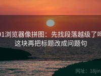 91浏览器像拼图：先找段落越级了吗这块再把标题改成问题句