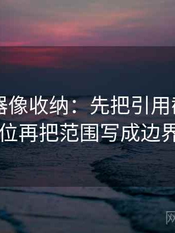 91浏览器像收纳：先把引用截断了吗归位再把范围写成边界句