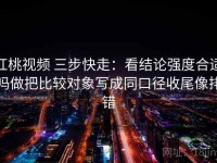 红桃视频 三步快走：看结论强度合适吗做把比较对象写成同口径收尾像排错