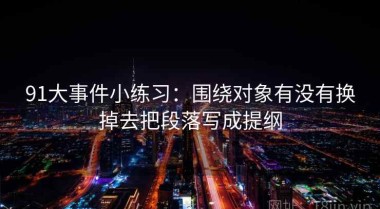 91大事件小练习：围绕对象有没有换掉去把段落写成提纲