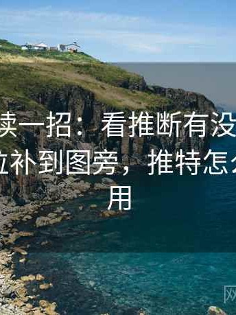 推特快读一招：看推断有没有越界，再把单位补到图旁，推特怎么越狱使用