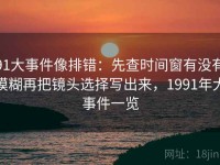 91大事件像排错：先查时间窗有没有模糊再把镜头选择写出来，1991年大事件一览