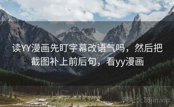 读YY漫画先盯字幕改语气吗，然后把截图补上前后句，看yy漫画