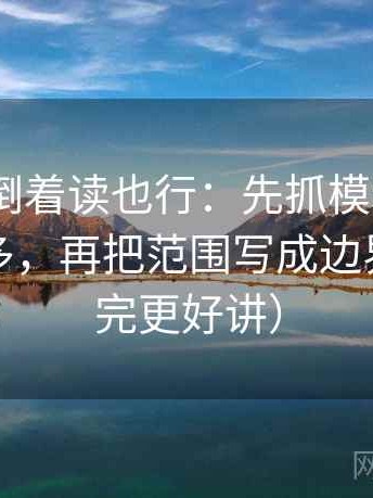 91.com倒着读也行：先抓模糊量词是不是太多，再把范围写成边界句（读完更好讲）