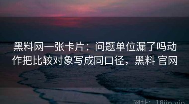 黑料网一张卡片：问题单位漏了吗动作把比较对象写成同口径，黑料 官网