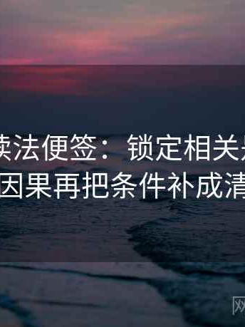 51大赛读法便签：锁定相关是不是写成因果再把条件补成清单