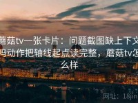 蘑菇tv一张卡片：问题截图缺上下文吗动作把轴线起点读完整，蘑菇tv怎么样