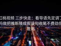 红桃视频 三步快走：看导语先定调了吗做把推断降成假设句收尾不费劲但管用