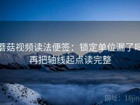 蘑菇视频读法便签：锁定单位漏了吗再把轴线起点读完整