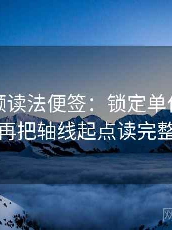 蘑菇视频读法便签：锁定单位漏了吗再把轴线起点读完整