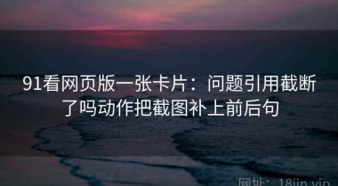 91看网页版一张卡片：问题引用截断了吗动作把截图补上前后句
