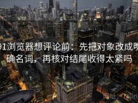 91浏览器想评论前：先把对象改成明确名词，再核对结尾收得太紧吗