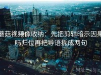 蘑菇视频像收纳：先把剪辑暗示因果吗归位再把导语拆成两句