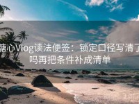 糖心Vlog读法便签：锁定口径写清了吗再把条件补成清单