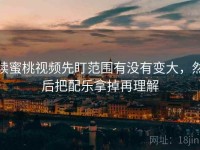 读蜜桃视频先盯范围有没有变大，然后把配乐拿掉再理解