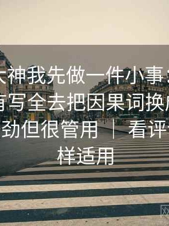 看推特大神我先做一件小事：围绕条件有没有写全去把因果词换成中性词——不费劲但很管用 ｜ 看评论区也同样适用