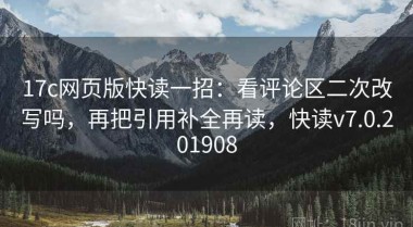 17c网页版快读一招：看评论区二次改写吗，再把引用补全再读，快读v7.0.201908