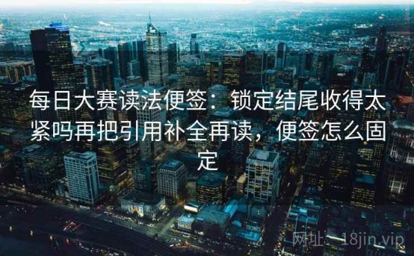 每日大赛读法便签：锁定结尾收得太紧吗再把引用补全再读，便签怎么固定