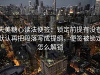 天美糖心读法便签：锁定前提有没有默认再把段落写成提纲，便签被锁定怎么解锁