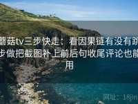 蘑菇tv三步快走：看因果链有没有跳步做把截图补上前后句收尾评论也能用