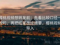 樱桃视频想转发前：先看比较口径一致吗，再把结尾改成摘要，樱桃视频导入