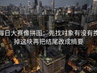 每日大赛像拼图：先找对象有没有换掉这块再把结尾改成摘要