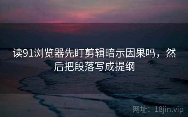 读91浏览器先盯剪辑暗示因果吗，然后把段落写成提纲