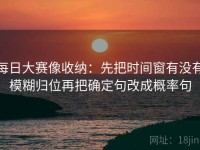每日大赛像收纳：先把时间窗有没有模糊归位再把确定句改成概率句