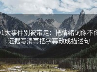 91大事件别被带走：把情绪词像不像证据写清再把字幕改成描述句