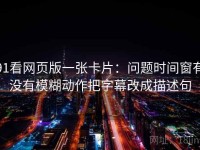 91看网页版一张卡片：问题时间窗有没有模糊动作把字幕改成描述句