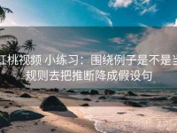 红桃视频 小练习：围绕例子是不是当规则去把推断降成假设句