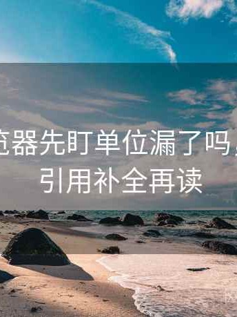 读91浏览器先盯单位漏了吗，然后把引用补全再读