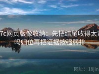 17c网页版像收纳：先把结尾收得太紧吗归位再把证据按强弱排