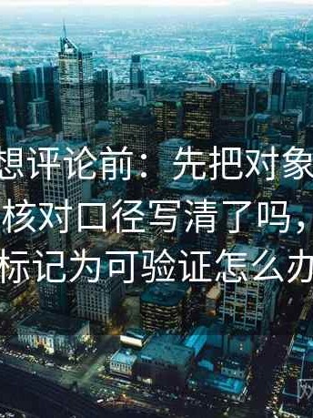 p站视频想评论前：先把对象改成明确名词，再核对口径写清了吗，p站视频标记为可验证怎么办