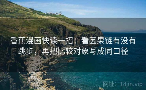 香蕉漫画快读一招：看因果链有没有跳步，再把比较对象写成同口径
