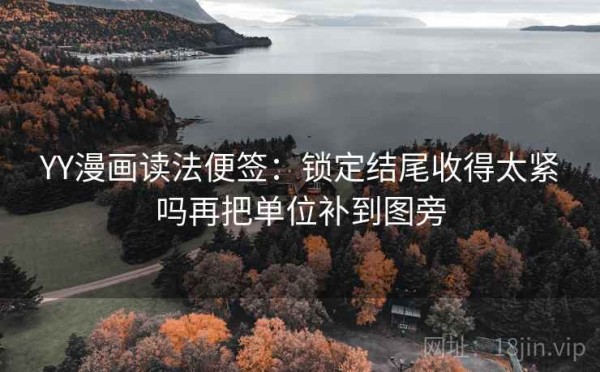 YY漫画读法便签：锁定结尾收得太紧吗再把单位补到图旁