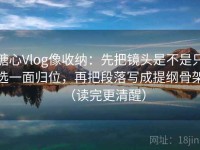 糖心Vlog像收纳：先把镜头是不是只选一面归位，再把段落写成提纲骨架（读完更清醒）