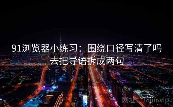 91浏览器小练习：围绕口径写清了吗去把导语拆成两句