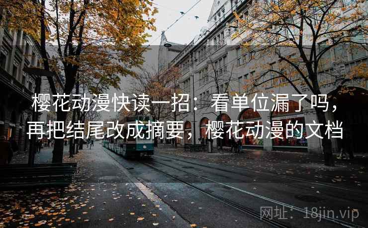 樱花动漫快读一招：看单位漏了吗，再把结尾改成摘要，樱花动漫的文档