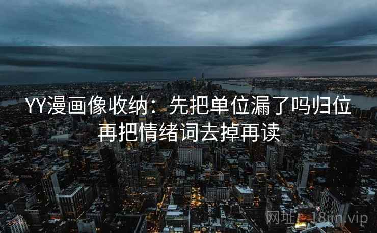 YY漫画像收纳:先把单位漏了吗归位再把情绪词去掉再读 YY漫画像收纳:先把单位漏了吗归位再把情绪词去掉再读