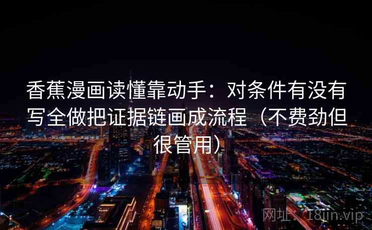 香蕉漫画读懂靠动手：对条件有没有写全做把证据链画成流程（不费劲但很管用）