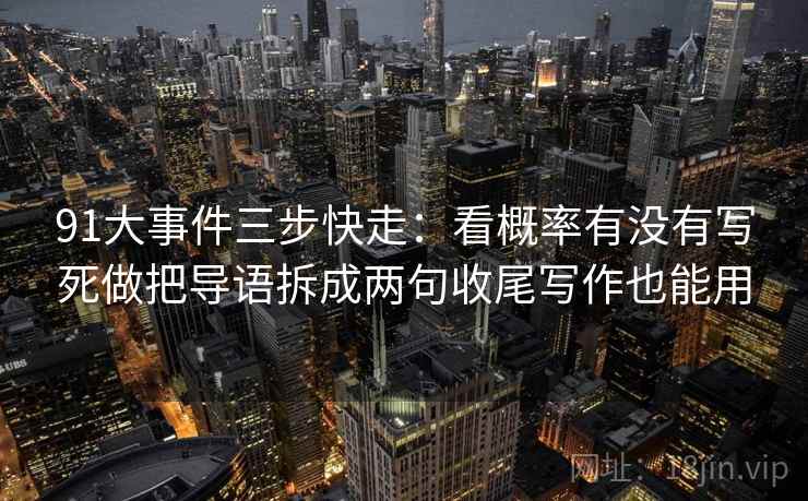 91大事件三步快走：看概率有没有写死做把导语拆成两句收尾写作也能用
