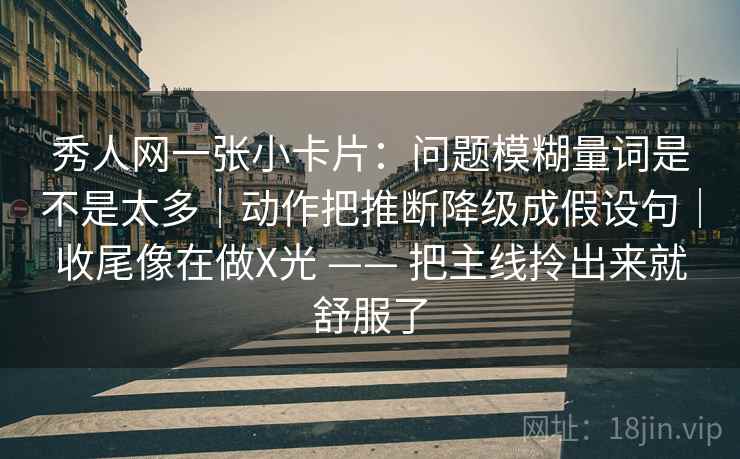 秀人网一张小卡片：问题模糊量词是不是太多｜动作把推断降级成假设句｜收尾像在做X光 —— 把主线拎出来就舒服了