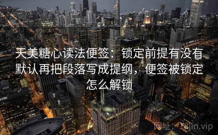 天美糖心读法便签：锁定前提有没有默认再把段落写成提纲，便签被锁定怎么解锁