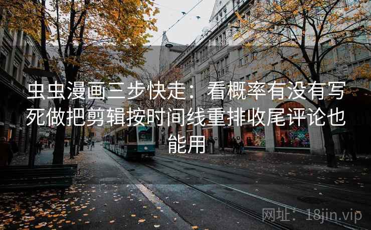 虫虫漫画三步快走:看概率有没有写死做把剪辑按时间线重排收尾评论也能用 虫虫漫画三步快走:看概率有没有写死做把剪辑按时间线重排收尾评论也能用